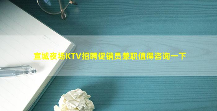 宣城夜场KTV招聘促销员兼职值得咨询一下
